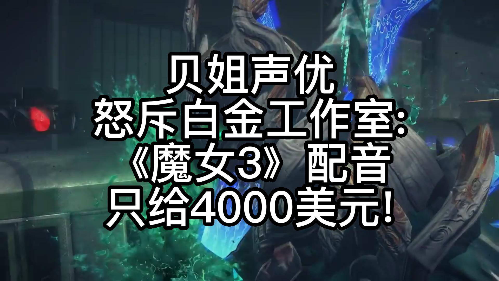 贝姐声优怒斥白金工作室:《魔女3》配音只给4000美元!哔哩哔哩bilibili