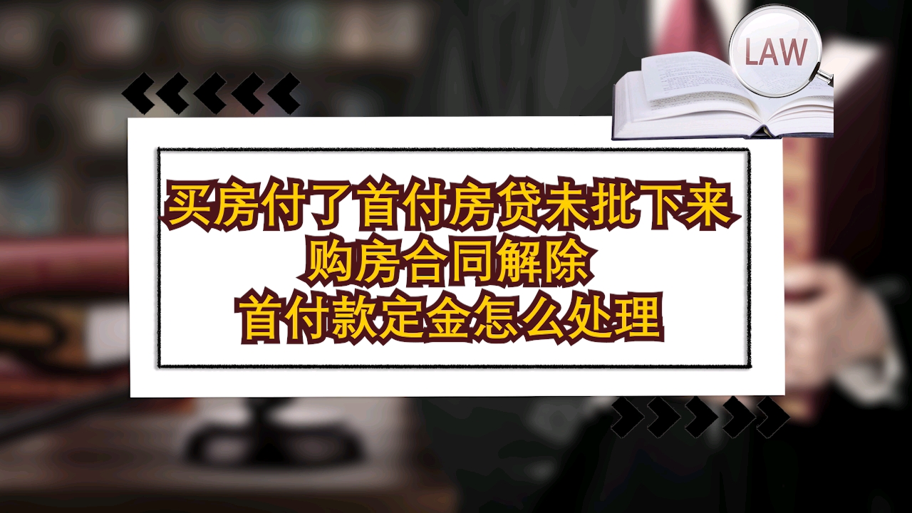 买房付了首付房贷没有批下来,购房合同解除,首付定金怎么处理?哔哩哔哩bilibili