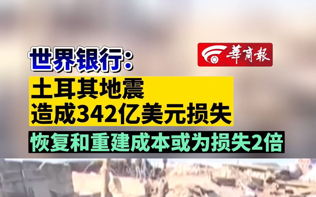 世界银行:土耳其地震造成342亿美元损失 恢复和重建成本或为损失2倍哔哩哔哩bilibili