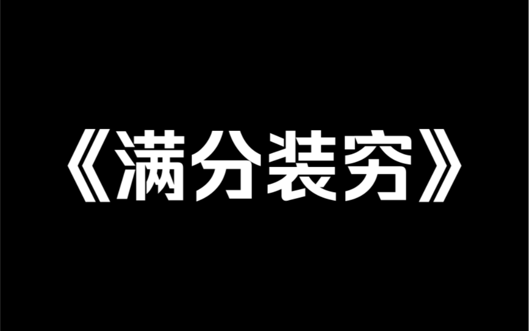 小说推荐~《满分装穷》十套房的拆迁款到账后,我得知自己是一本小说里的恶毒女配——她妈.此刻怀里只会吐奶泡的糯米团子,长大后又蠢又有钱……哔...