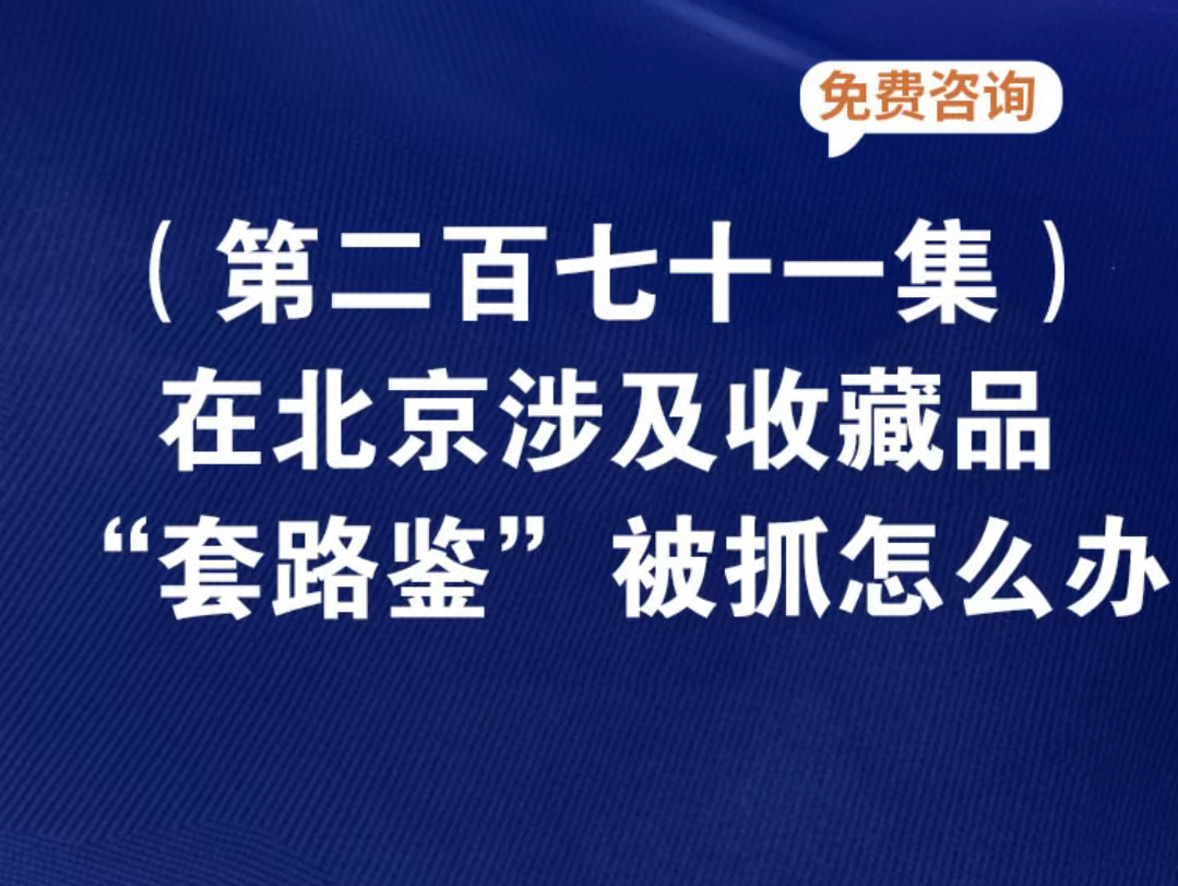 在北京涉及收藏品“套路鉴”被抓怎么办够罪吗起底“套路鉴” 北京:山寨文物公司“画大饼” 骗取藏家鉴定费揭秘鉴宝新套路,200元花瓶吹出天价套路...