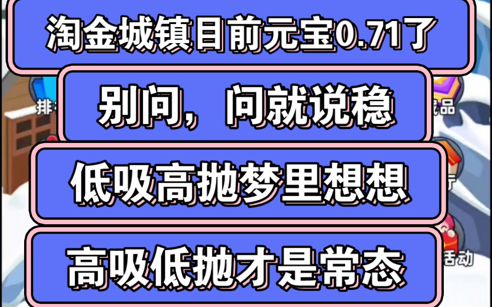 淘金城镇目前元宝已经0.71,现在入场成本确实比较高了,元宝低的时候,你看不上,元宝高的时候,你怕风险大,梦里都是低吸高抛,行动都是高吸低抛...