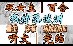 Download Video: 0651一口气听完【双女主｜百合文】拽神落深渊      “警告！书中主角崩坏严重”当电子机械声在脑海中响起时，你正在生死时速奋力赶稿（重生 穿书 病娇HE）