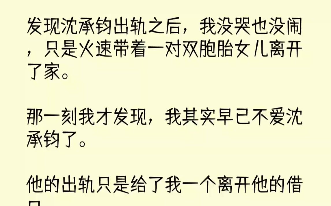 【完结文】发现沈承钧出轨之后,我没哭也没闹,只是火速带着一对双胞胎女儿离开了家.那一刻我才发现,我其实早已不爱沈承钧了.他的出轨...哔哩哔哩...