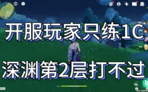 Download Video: 开服玩家只练了1个主C，深渊第二次都打不过，单推人天花板