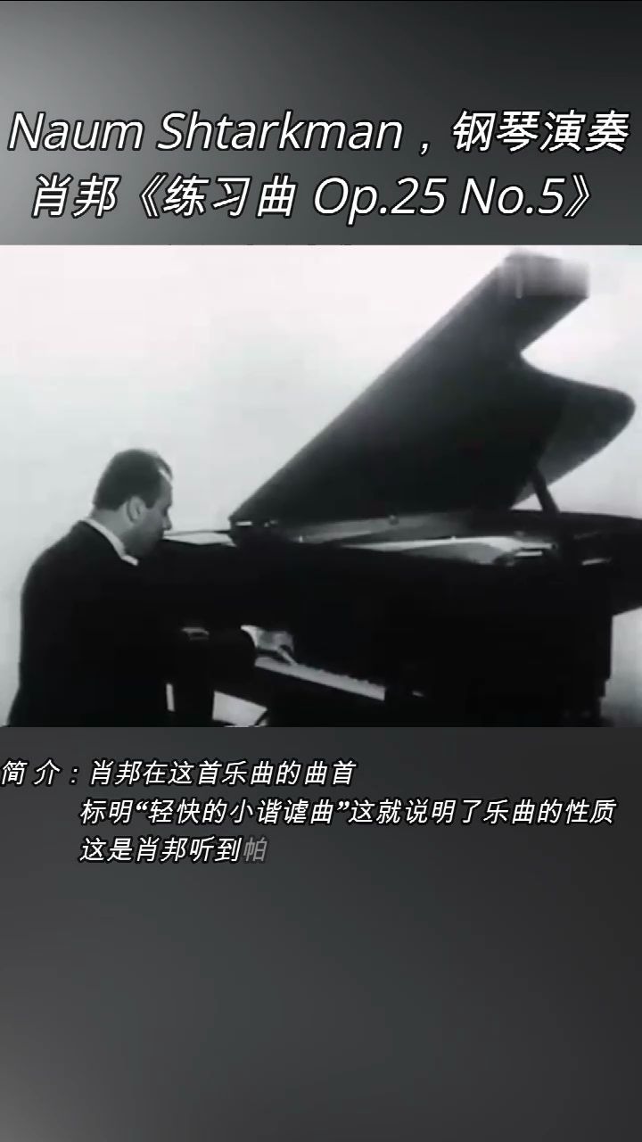 [图]Naum Shtarkman，钢琴演奏：肖邦《练习曲 Op.25 No.5》。 简 介：肖邦在这首乐曲的曲首 标明“轻快的小谐谑曲”这就说