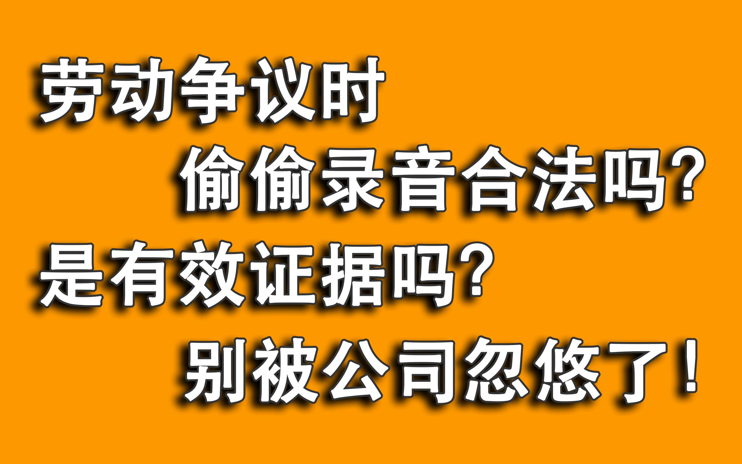 发生劳动争议和公司沟通,偷偷录音是违法无效证据?别被忽悠了!哔哩哔哩bilibili