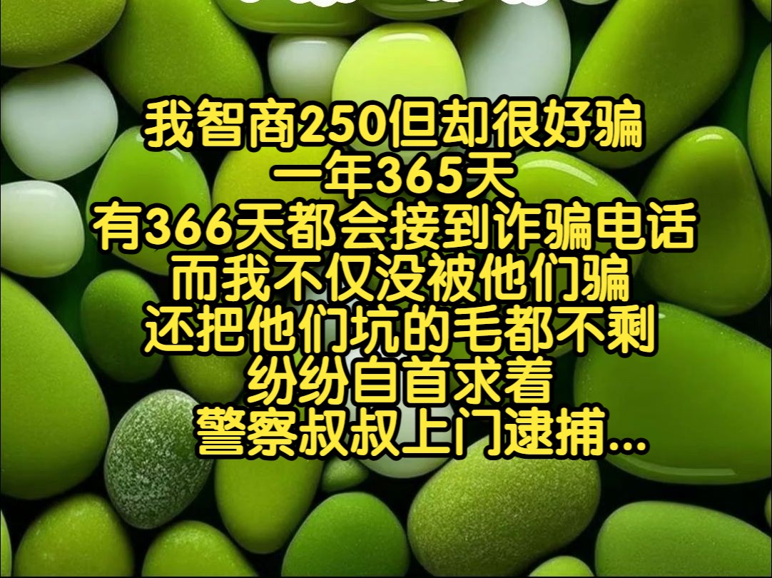 《七安反诈》我智商250但却很好骗,一年365天,有366天都会接到诈骗电话,而我不仅没被他们骗,还把他们坑的毛都不剩,纷纷自首求着警察叔叔上门逮...