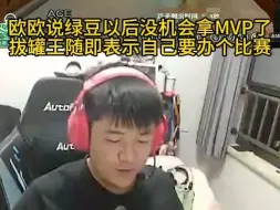 欧欧说绿豆以后没机会拿MVP了，拔罐王随即表示自己要办个比赛