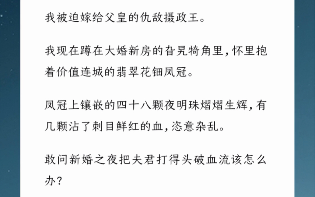 我被迫嫁给父皇的仇敌摄政王.我现在蹲在大婚新房的旮旯犄角里,怀里抱着翡翠花钿凤冠.敢问新婚之夜把夫君打得头破血流该怎么办?在线等,挺急的....