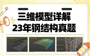 下载视频: 马工用3D模型教学，为您详解2023年一二级钢结构真题，教你如何正确提取关键作答信息