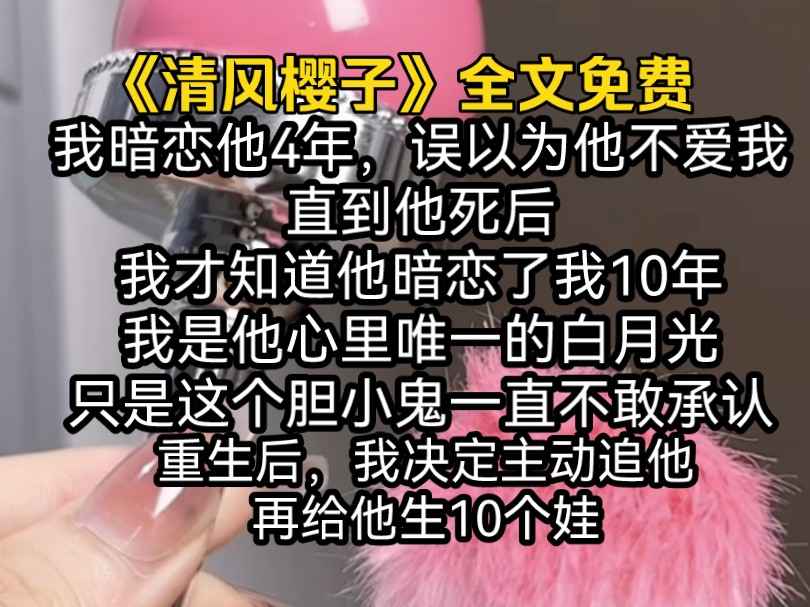 [图]我暗恋他4年，误以为他不爱我，直到他死后，我才知道他暗恋了我10年，我是他心里唯一的白月光，只是这个胆小鬼一直不敢承认。重生后，我决定主动追他，再给他生10个