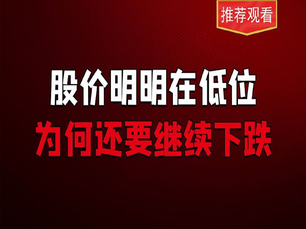 股价明明在低位,为何还要继续下跌,原因让人吃惊,看懂少走弯路哔哩哔哩bilibili