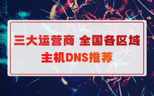 主机下载慢?不用怕三大运营商全国各区域的DNS它来啦!