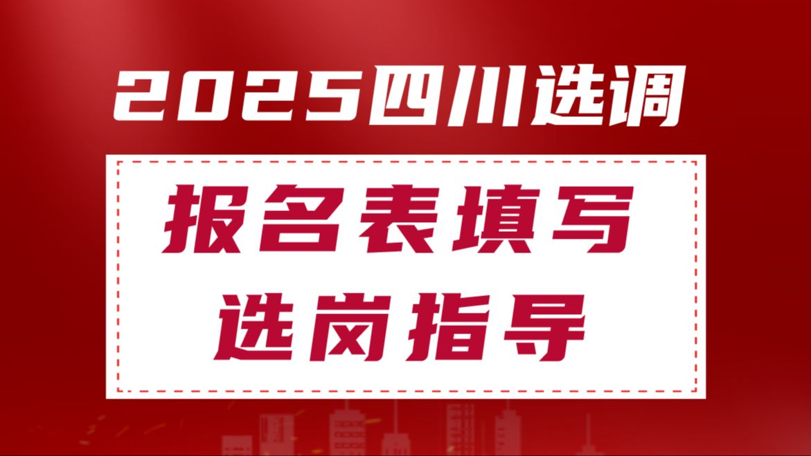 2025四川选调报名表填写&选岗指导哔哩哔哩bilibili