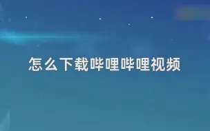 Descargar video: 怎么下载哔哩哔哩视频？下载哔哩哔哩视频