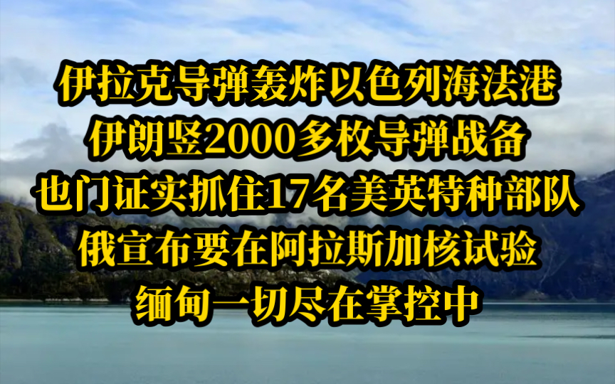 电哥 5.7(4)伊拉克政府军导弹轰炸以色列海法港,伊朗竖2000多枚导弹战备,叶海亚证实抓住17名美英特种部队,俄要在阿拉斯加核试验,缅甸一切尽在掌控...