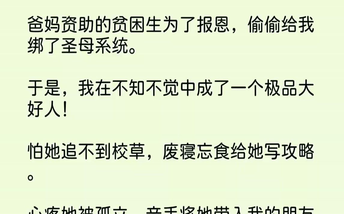 [图]【全文已完结】爸妈资助的贫困生为了报恩，偷偷给我绑了圣母系统。于是，我在不知不觉中成了一个极品大好人！怕她追不到校草，废寝忘食给她写...