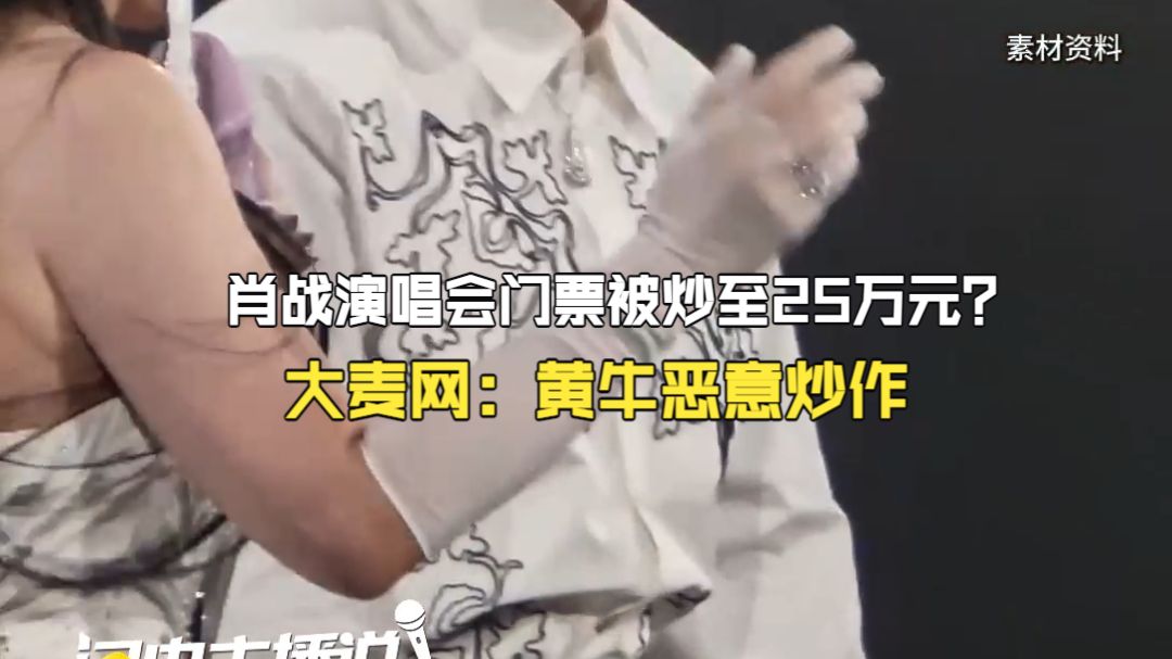 肖战演唱会门票被炒至25万元？代拍费过千？大麦网：“天价票”是黄牛恶意炒作