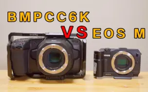 【垃圾佬】500元相机 吊打 15000元电影机？？？ bmpcc6k vs eos-m