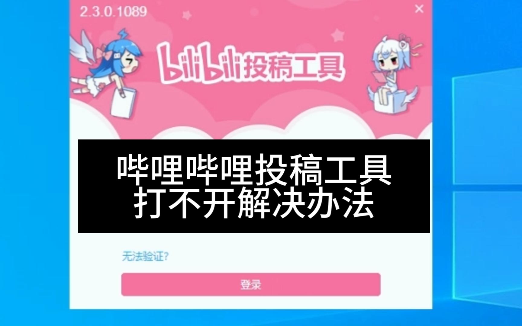 B站投稿工具打不开的解决办法哔哩哔哩bilibili