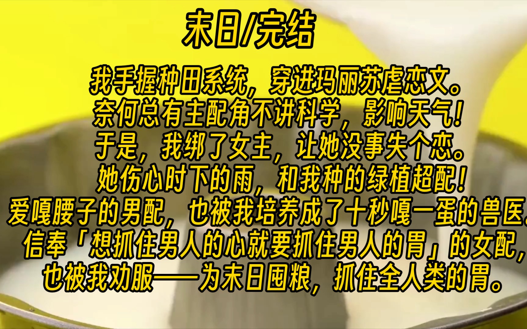 【末日完结】我手握种田系统,穿进玛丽苏虐恋文.奈何总有主配角不讲科学,影响天气!于是,我绑了女主,让她没事失个恋.她伤心时下的雨,和我种的...