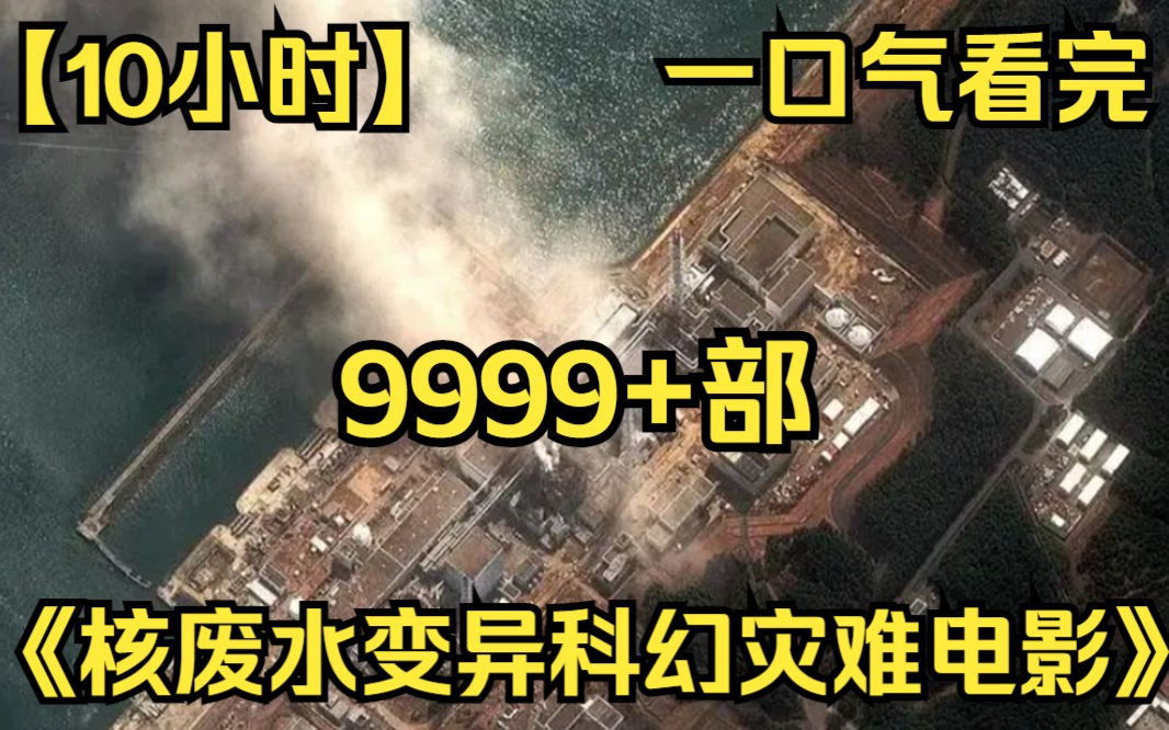 [图]【10小时】一口气看完《核废水污染变异科幻灾难电影》9999部 也许这就是日本倾倒核废水的最终后果吧！