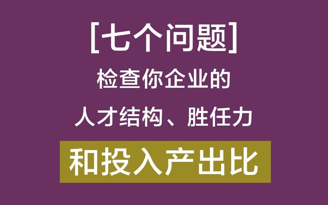 七个问题教你检查企业人才结构、胜任力和人才投入产出比哔哩哔哩bilibili