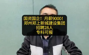 Download Video: 国资国企！月薪9000！郑州郑上新城建设集团招聘28人专科可报