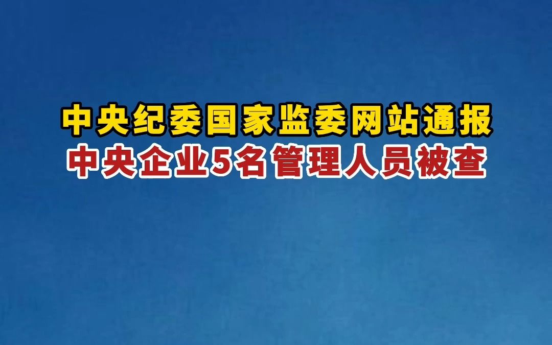 中央纪委国家监委网站通报,中央企业5名管理人员被查!哔哩哔哩bilibili