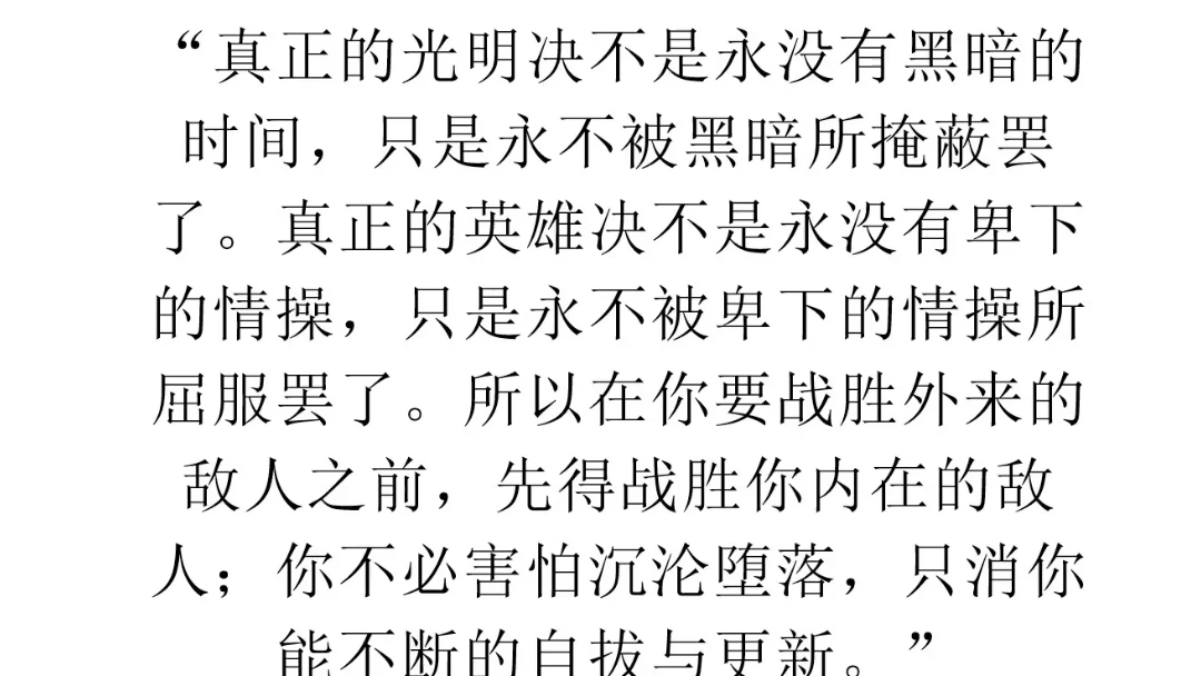 真正的光明决不是永没有黑暗的时间,只是永不被黑暗所掩蔽罢了.真正的英雄决不是永没有卑下的情操,只是永不被卑下的情操所屈服罢了.哔哩哔哩...