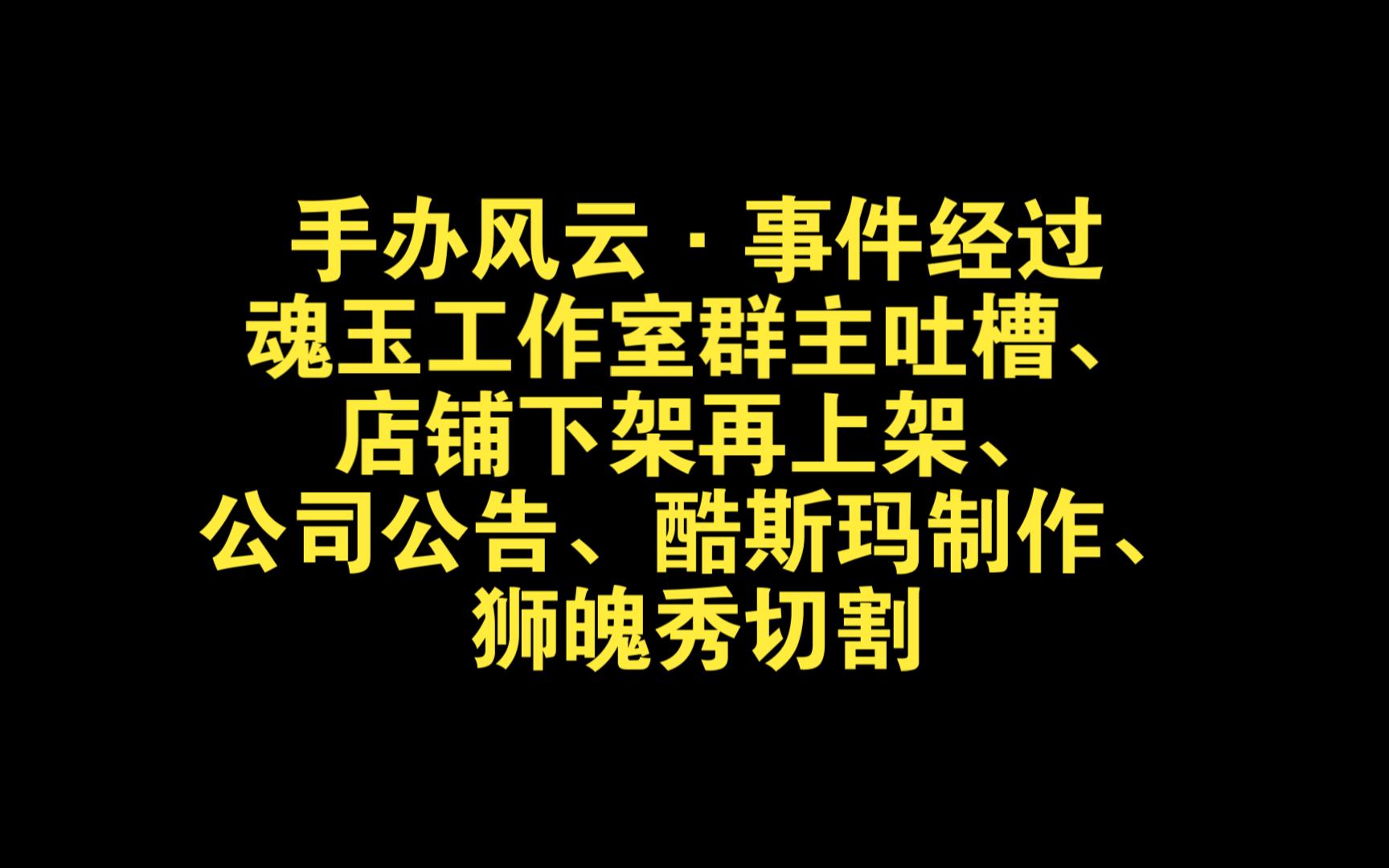 手办风云ⷤ𚋤𛶧𛏨🇨魂玉工作室吐槽、店铺下架再上架、公司公告、酷斯玛制作、狮魄秀切割)哔哩哔哩bilibili