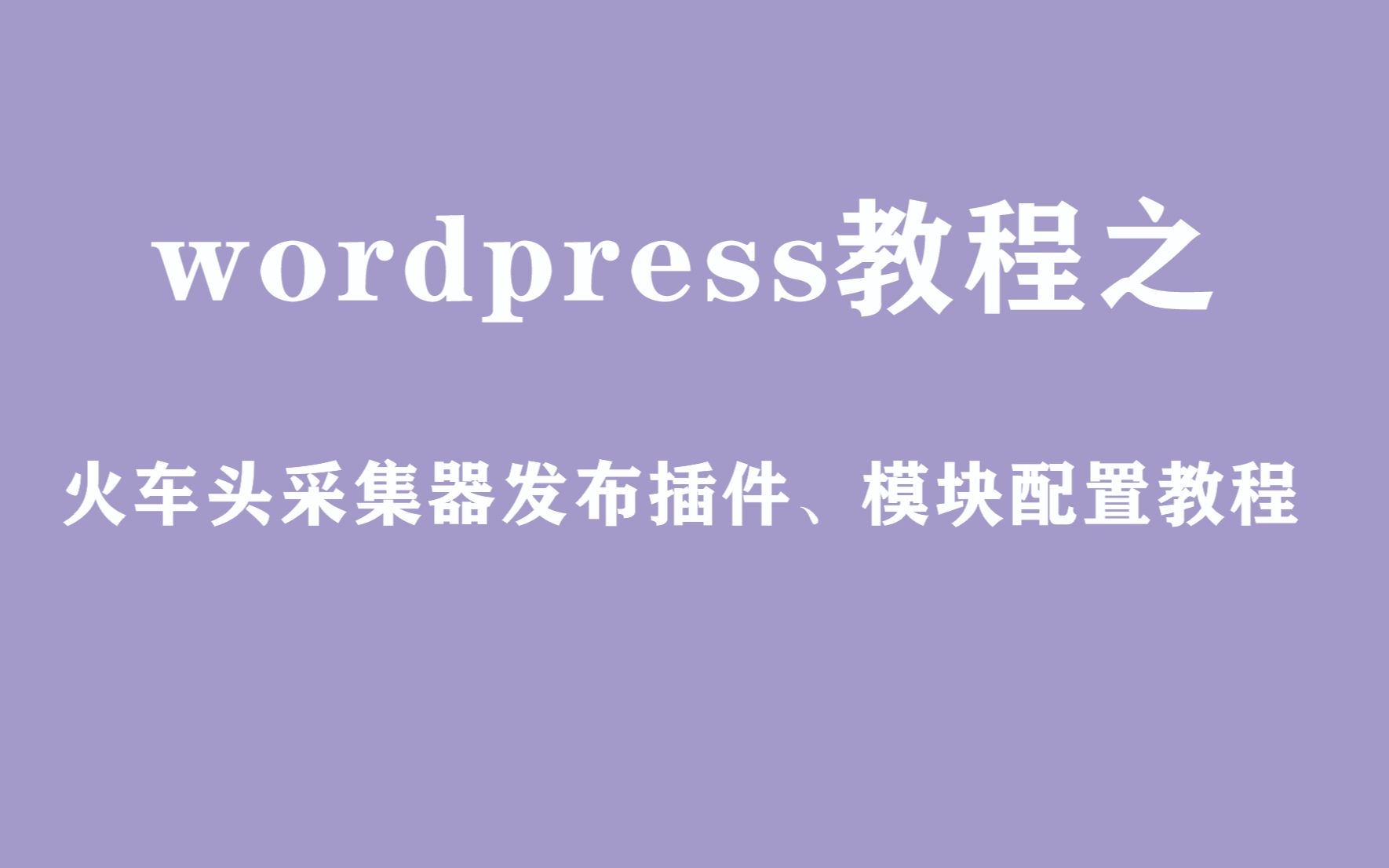 wordpress火车头采集器插件模块配置发布教程干货没废话哔哩哔哩bilibili