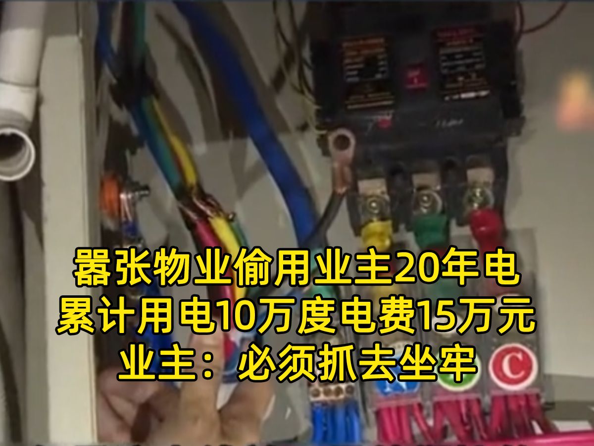 嚣张物业偷用业主20年电,累计用电10万度,电费15万元,业主:必须抓去坐牢哔哩哔哩bilibili