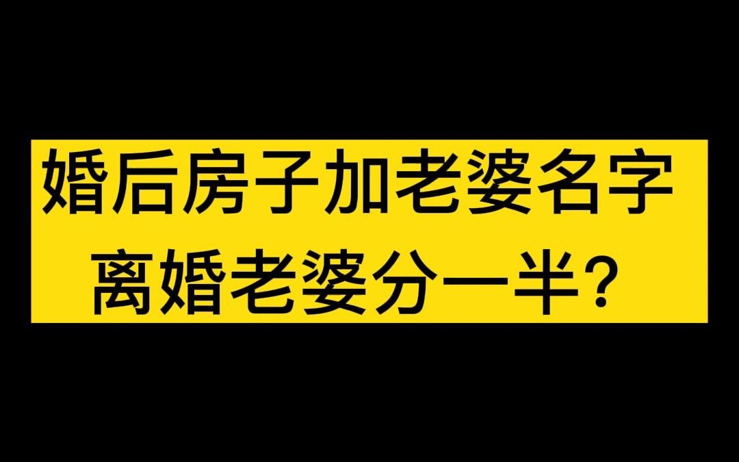 婚后房子加老婆名字,离婚老婆要求分一半哔哩哔哩bilibili