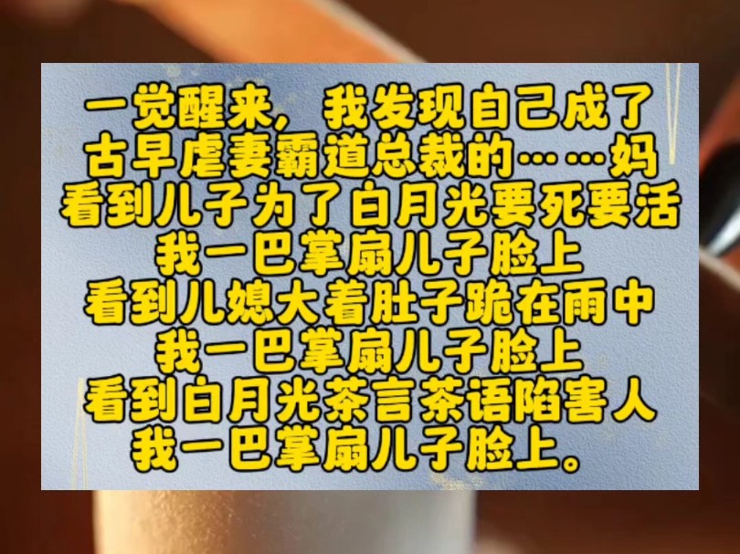 一觉醒来,我发现自己成了古早虐妻霸道总裁的……妈.看到儿子为了白月光要死要活,我一巴掌扇儿子脸上.看到儿媳大着肚子跪在雨中,我一巴掌扇儿子...