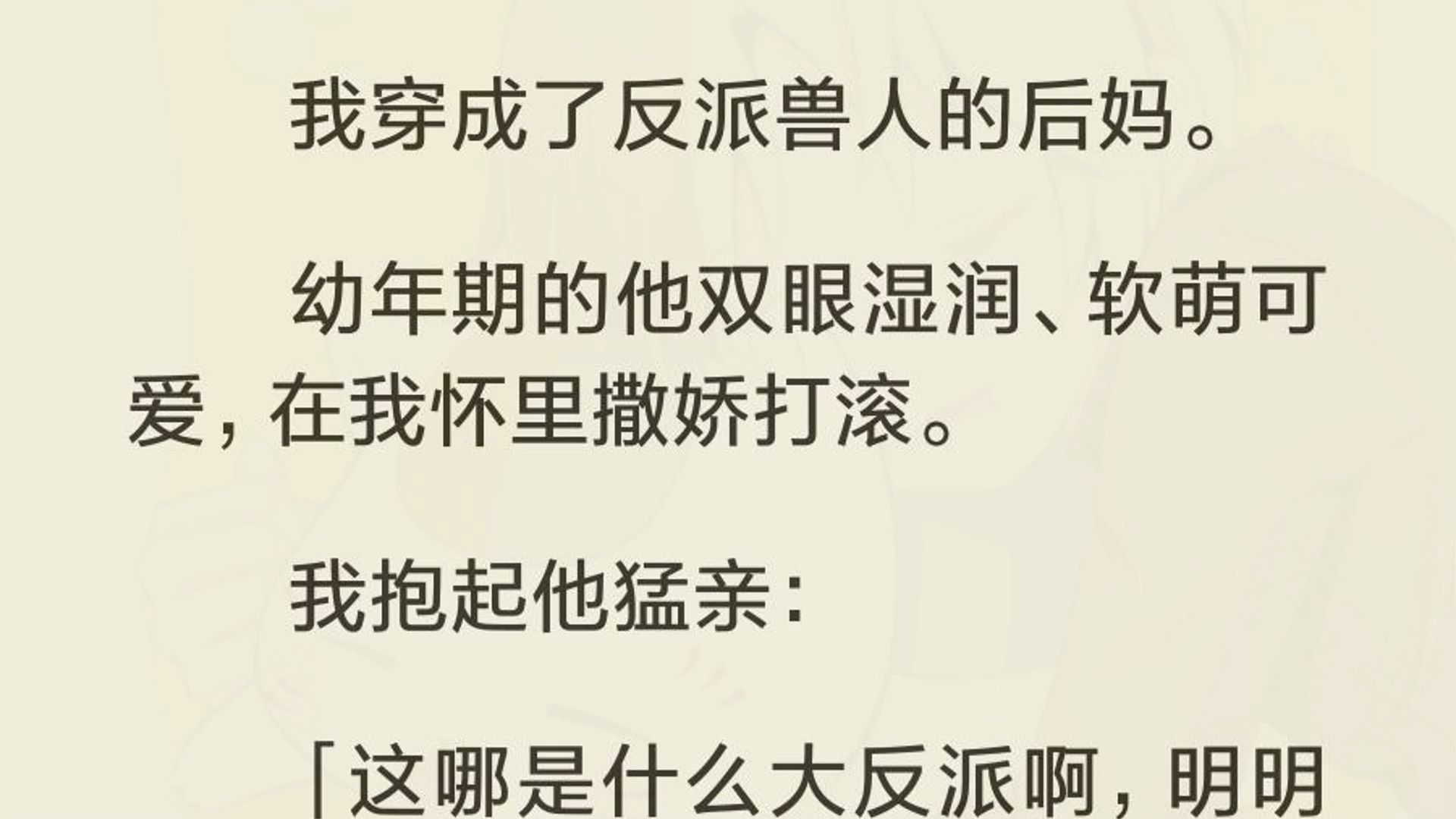 [图]（完）我穿成了反派兽人的后妈。  幼年期的他双眼湿润、软萌可爱，在我怀里撒娇打滚。  我抱起他猛亲：  「这哪是什么大反派啊，明明是我的亲亲可爱小宝贝。」  后