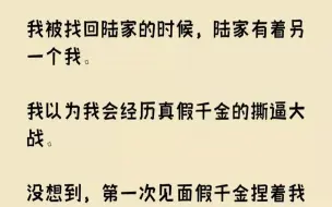 Скачать видео: 【完结文】我被找回陆家的时候，陆家有着另一个我。我以为我会经历真假千金的撕逼大战...