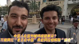 中国人在国外被呼歧视用词？千万级网红“老王在中国”奔赴阿拉伯解除“误会”