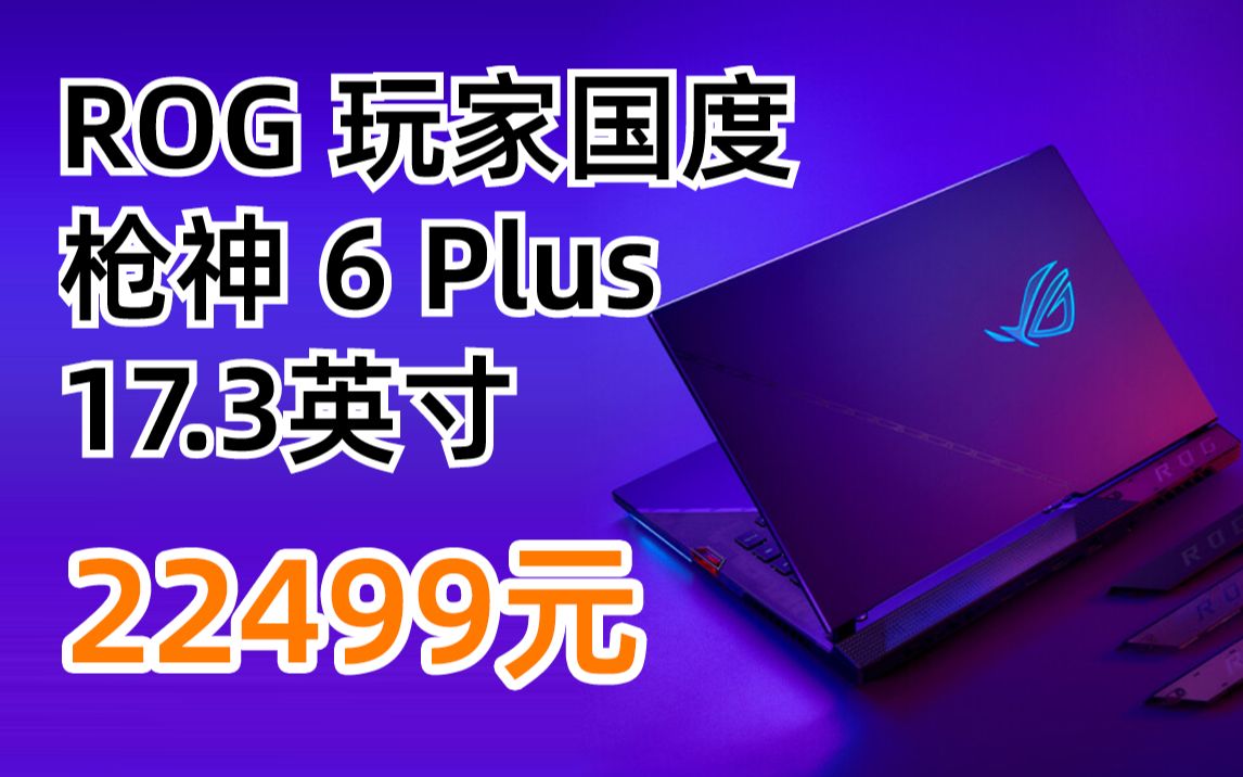 ROG 玩家国度 枪神 6 Plus 17.3英寸游戏笔记本电脑(i912900H、32GB、1TB SSD、RTX3080Ti) 22499元(2022年2哔哩哔哩bilibili