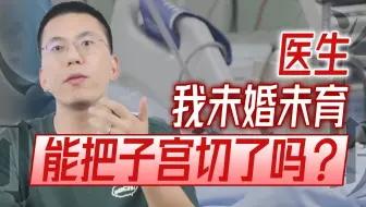 【人间冷暖】医生，我未婚未孕，能把子宫切了吗？