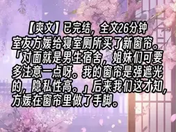 Download Video: 【已更完】室友方媛给寝室厕所买了新窗帘。「对面就是男生宿舍，姐妹们可要多注意一点呀。我的窗帘是强遮光的，隐私性高。」后来我们这才知，方媛在窗帘里做了手脚。