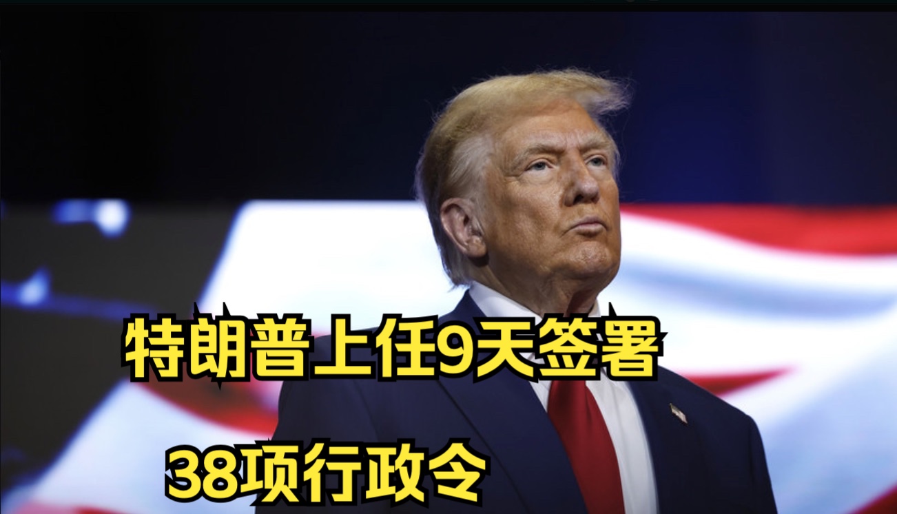 特朗普上任9天签署38项行政令哔哩哔哩bilibili