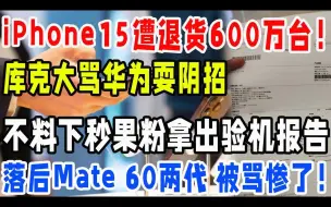 突发，iPhone15遭退货600万台，库克大怒指责华为耍阴招，不料下秒果粉拿出验机报告：落后Mate，60两代，被骂惨了