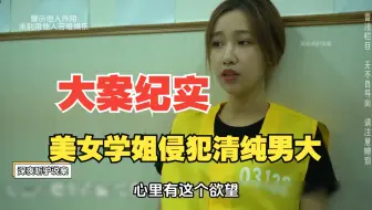 【大案纪实】美女学姐专门挑清纯大学生进行侵犯