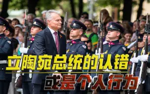 立政府没打算道歉？立陶宛总统的认错或是个人行为！没有官方效力