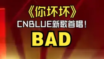 Tải video: CNBLUE新歌首唱！你坏坏BAD BAD直接红温了！