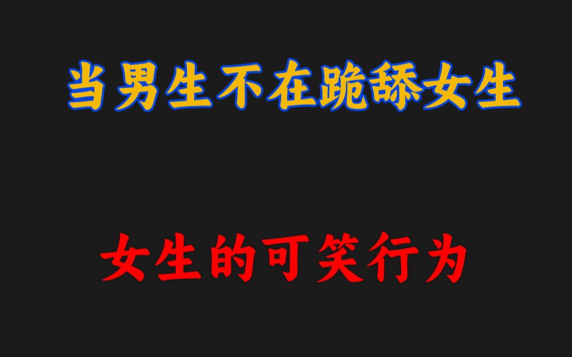 当男生不在跪舔女生,女生的可笑行为哔哩哔哩bilibili