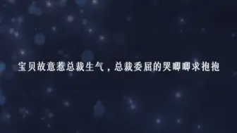 Download Video: 【广播剧】宝贝故意惹总裁生气，总裁委屈的哭唧唧求抱抱