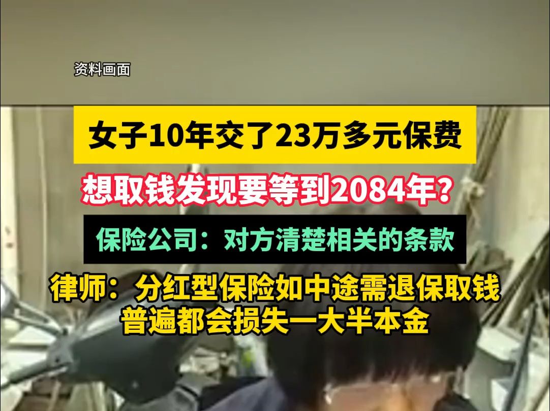 女子10年交了23万多元保费,想取钱发现要等到2084年?保险公司:对方清楚相关的条款,律师:分红型保险如中途需退保取钱,普遍都会损失一大半本金...